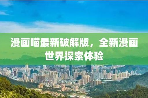 漫畫喵最新破解版，全新漫畫世界探索體驗(yàn)