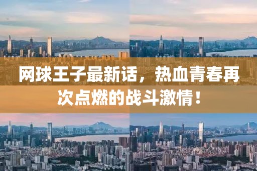 網(wǎng)球王子最新話，熱血青春再次點(diǎn)燃的戰(zhàn)斗激情！
