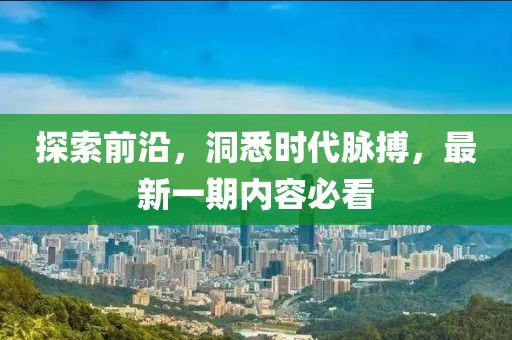 探索前沿，洞悉時(shí)代脈搏，最新一期內(nèi)容必看