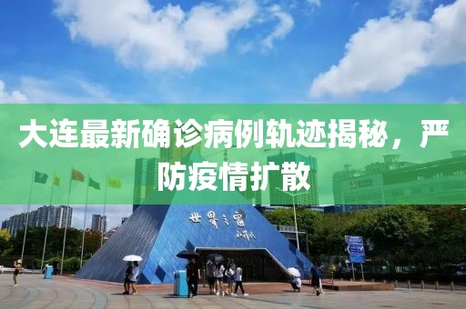 大連最新確診病例軌跡揭秘，嚴防疫情擴散