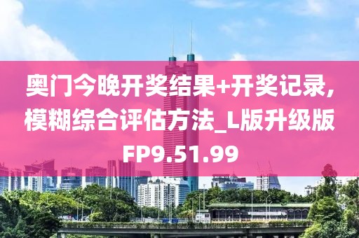 奧門今晚開獎(jiǎng)結(jié)果+開獎(jiǎng)記錄,模糊綜合評估方法_L版升級版FP9.51.99