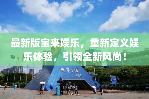 最新版寶來娛樂，重新定義娛樂體驗(yàn)，引領(lǐng)全新風(fēng)尚！