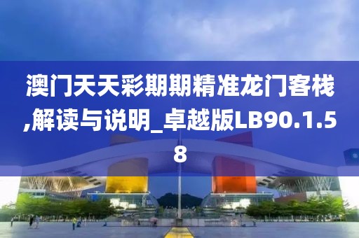 澳門天天彩期期精準龍門客棧,解讀與說明_卓越版LB90.1.58