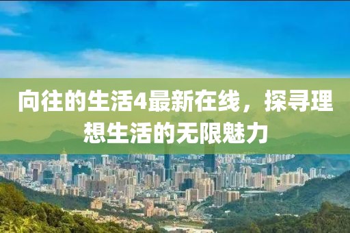 向往的生活4最新在線，探尋理想生活的無(wú)限魅力