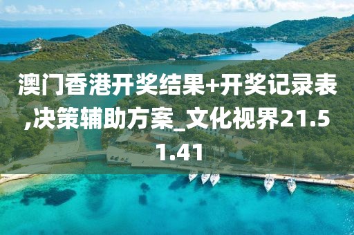 澳門香港開獎結(jié)果+開獎記錄表,決策輔助方案_文化視界21.51.41