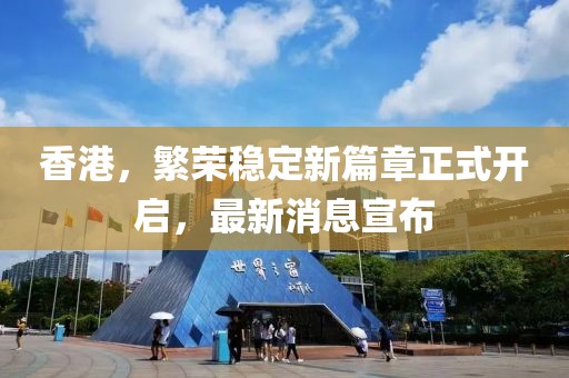 香港，繁榮穩(wěn)定新篇章正式開啟，最新消息宣布