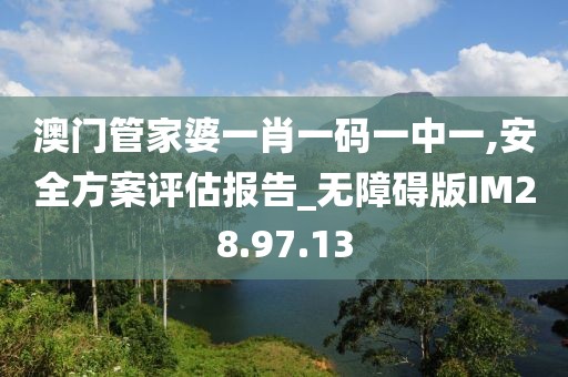 澳門管家婆一肖一碼一中一,安全方案評估報(bào)告_無障礙版IM28.97.13