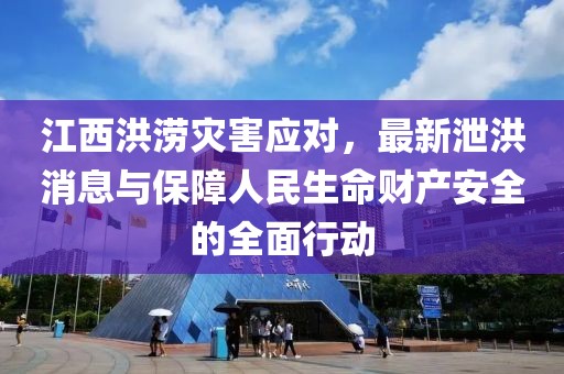 江西洪澇災(zāi)害應(yīng)對(duì)，最新泄洪消息與保障人民生命財(cái)產(chǎn)安全的全面行動(dòng)