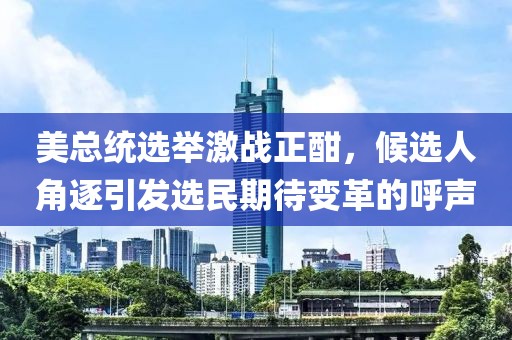 美總統(tǒng)選舉激戰(zhàn)正酣，候選人角逐引發(fā)選民期待變革的呼聲