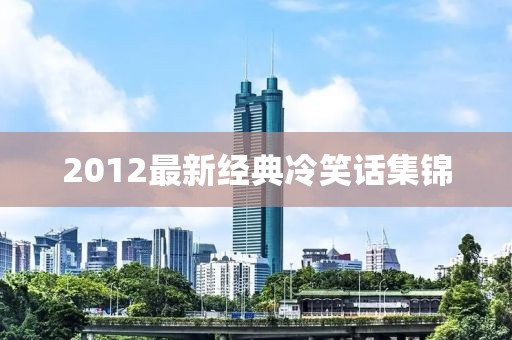 2012最新經(jīng)典冷笑話集錦
