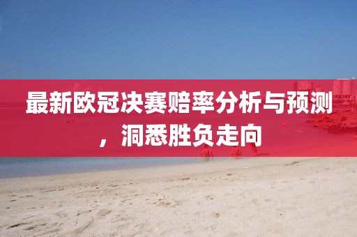 最新歐冠決賽賠率分析與預(yù)測，洞悉勝負(fù)走向