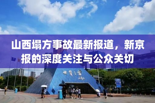 山西塌方事故最新報道，新京報的深度關注與公眾關切