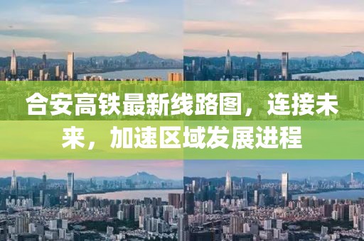 合安高鐵最新線路圖，連接未來，加速區(qū)域發(fā)展進(jìn)程
