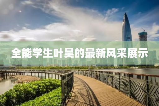 全能學生葉昊的最新風采展示