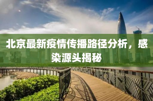 北京最新疫情傳播路徑分析，感染源頭揭秘