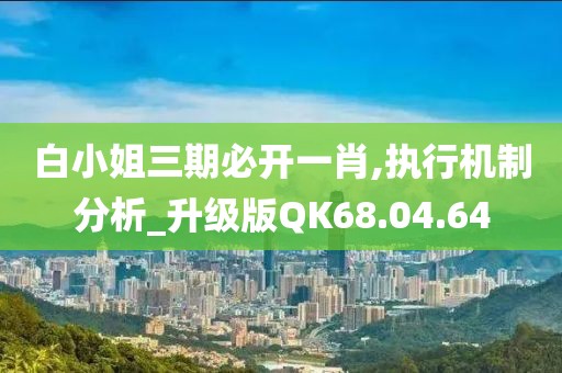 白小姐三期必開(kāi)一肖,執(zhí)行機(jī)制分析_升級(jí)版QK68.04.64