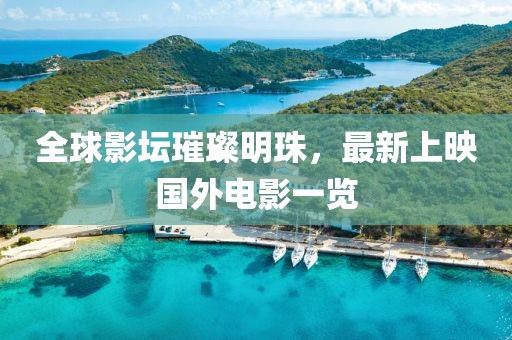 全球影壇璀璨明珠，最新上映國外電影一覽