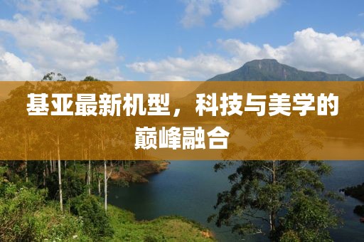 基亞最新機(jī)型，科技與美學(xué)的巔峰融合
