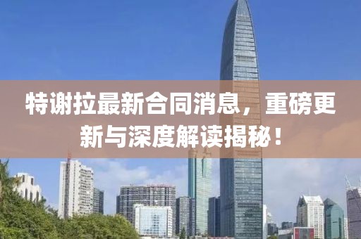 特謝拉最新合同消息，重磅更新與深度解讀揭秘！