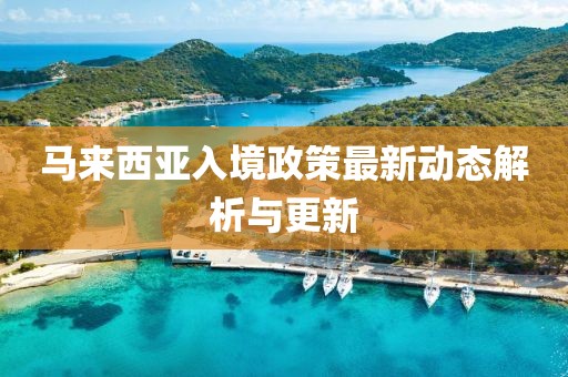 馬來西亞入境政策最新動態(tài)解析與更新