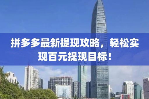 拼多多最新提現(xiàn)攻略，輕松實現(xiàn)百元提現(xiàn)目標(biāo)！
