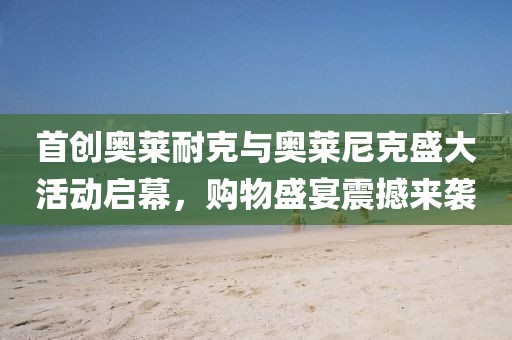 首創(chuàng)奧萊耐克與奧萊尼克盛大活動啟幕，購物盛宴震撼來襲