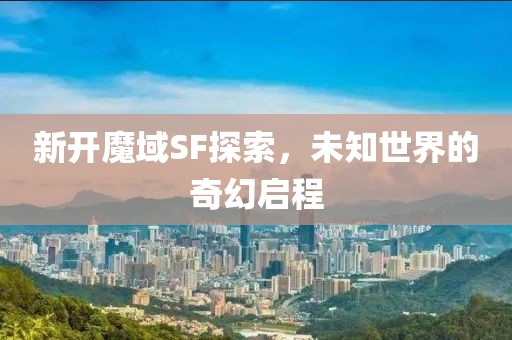 新開魔域SF探索，未知世界的奇幻啟程