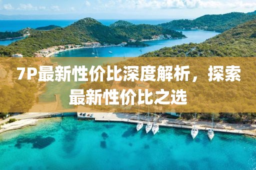 7P最新性價比深度解析，探索最新性價比之選