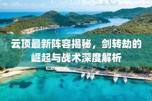 云頂最新陣容揭秘，劍轉劫的崛起與戰(zhàn)術深度解析