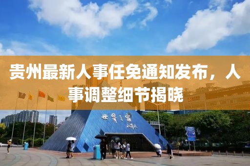 貴州最新人事任免通知發(fā)布，人事調(diào)整細(xì)節(jié)揭曉