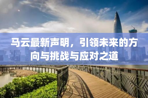 馬云最新聲明，引領(lǐng)未來的方向與挑戰(zhàn)與應(yīng)對(duì)之道