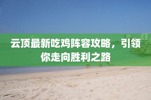 云頂最新吃雞陣容攻略，引領(lǐng)你走向勝利之路