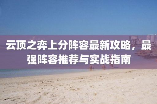 云頂之弈上分陣容最新攻略，最強(qiáng)陣容推薦與實(shí)戰(zhàn)指南