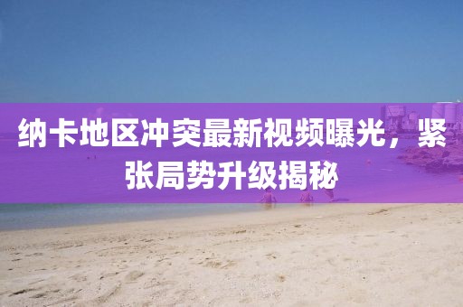 納卡地區(qū)沖突最新視頻曝光，緊張局勢(shì)升級(jí)揭秘