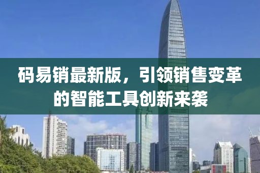 碼易銷最新版，引領(lǐng)銷售變革的智能工具創(chuàng)新來襲