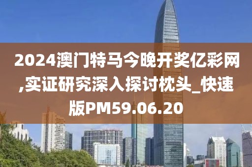2024澳門特馬今晚開獎(jiǎng)億彩網(wǎng),實(shí)證研究深入探討枕頭_快速版PM59.06.20