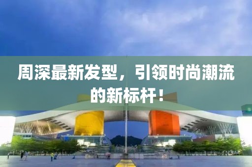 周深最新發(fā)型，引領(lǐng)時(shí)尚潮流的新標(biāo)桿！