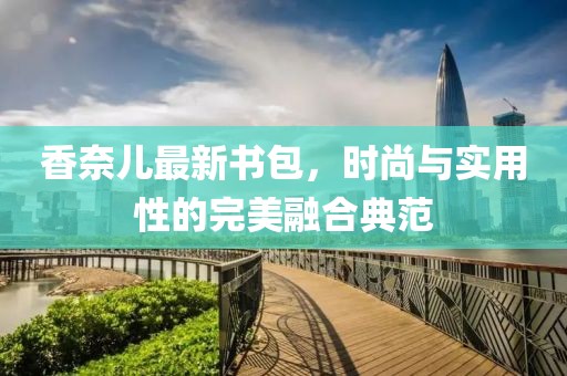 香奈兒最新書包，時尚與實(shí)用性的完美融合典范