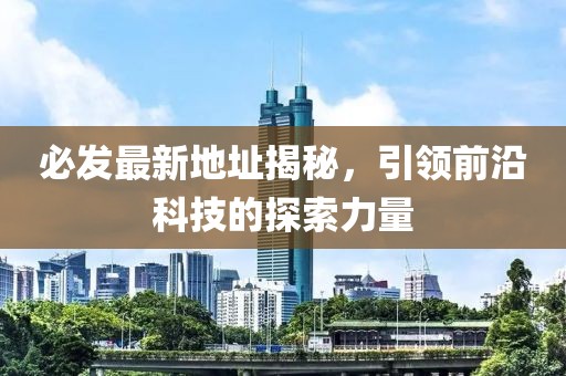 必發(fā)最新地址揭秘，引領(lǐng)前沿科技的探索力量