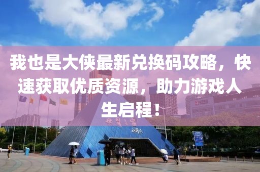 我也是大俠最新兌換碼攻略，快速獲取優(yōu)質(zhì)資源，助力游戲人生啟程！