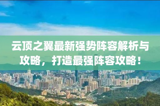 云頂之翼最新強(qiáng)勢(shì)陣容解析與攻略，打造最強(qiáng)陣容攻略！