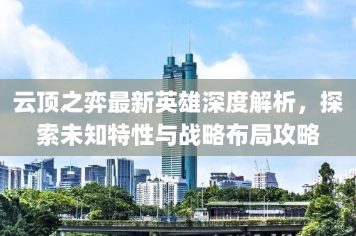 云頂之弈最新英雄深度解析，探索未知特性與戰(zhàn)略布局攻略