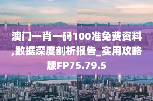 澳門(mén)一肖一碼100準(zhǔn)免費(fèi)資料,數(shù)據(jù)深度剖析報(bào)告_實(shí)用攻略版FP75.79.5