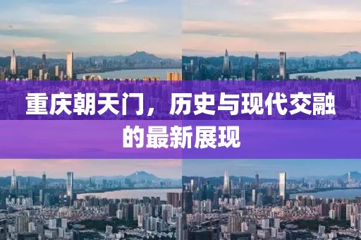 重慶朝天門，歷史與現(xiàn)代交融的最新展現(xiàn)