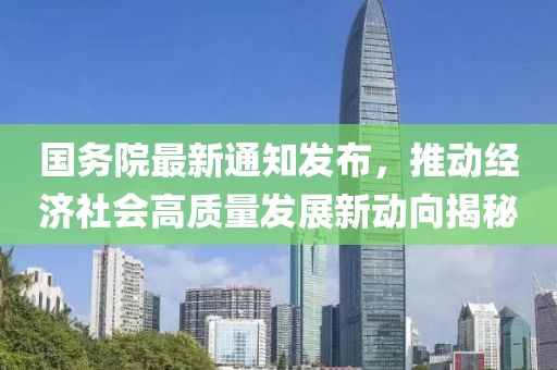 國務(wù)院最新通知發(fā)布，推動(dòng)經(jīng)濟(jì)社會(huì)高質(zhì)量發(fā)展新動(dòng)向揭秘