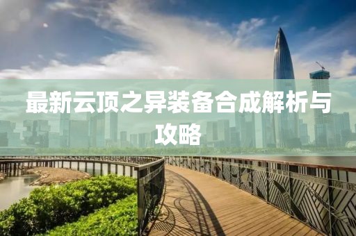 最新云頂之異裝備合成解析與攻略