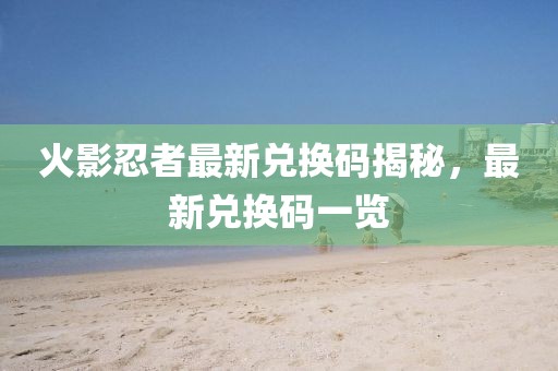火影忍者最新兌換碼揭秘，最新兌換碼一覽
