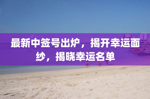 最新中簽號出爐，揭開幸運面紗，揭曉幸運名單