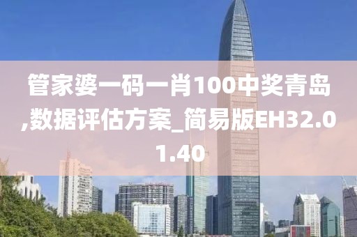 管家婆一碼一肖100中獎(jiǎng)青島,數(shù)據(jù)評(píng)估方案_簡易版EH32.01.40