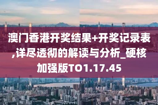 澳門香港開獎(jiǎng)結(jié)果+開獎(jiǎng)記錄表,詳盡透徹的解讀與分析_硬核加強(qiáng)版TO1.17.45